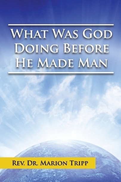 What Was God Doing Before He Made Man by Marion Tripp 9781499066531