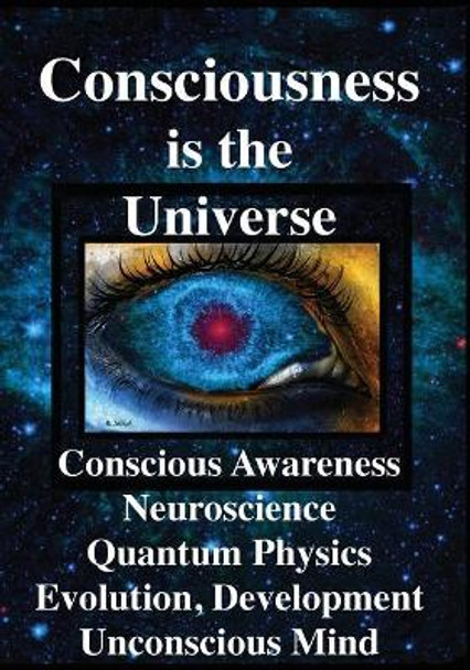 Consciousness is the Universe: Conscious Awareness, Neuroscience, Quantum Physics Evolution, Development, Unconscious Mind by Rhawn Gabriel Joseph 9781938024320