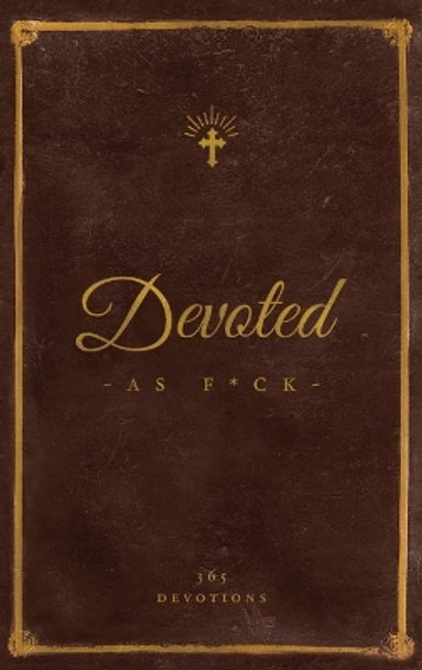 Devoted As F*ck: A Christocentric &quot;Devotional&quot; from the Mind of an Iconoclastic Asshole by Matthew J DiStefano 9781938480461