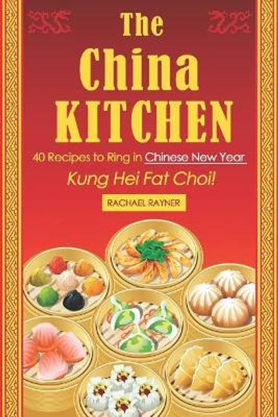 The China Kitchen: 40 Recipes to Ring in Chinese New Year - Kung Hei Fat Choi! by Rachael Rayner 9781795123297