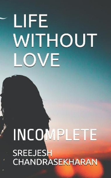 Life Without Love: Incomplete by Sreejesh Chandrasekharan 9781790342747