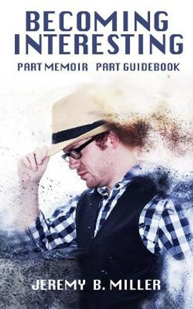 Becoming Interesting: Part Memoir Part Guidebook by Jeremy B Miller 9781790533473