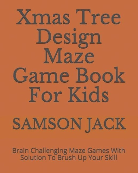 Xmas Tree Design Maze Game Book For Kids: Brain Challenging Maze Games With Solution To Brush Up Your Skill by Samson Jack 9781790802173