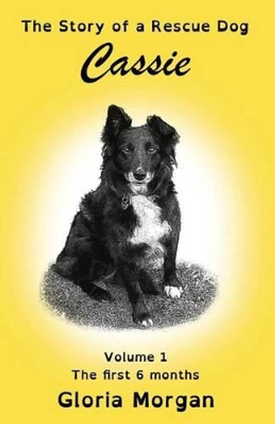 Cassie, the Story of a Rescue Dog: Volume 1: The First 6 Months (Dyslexia-Smart) by Gloria Morgan 9781911425298