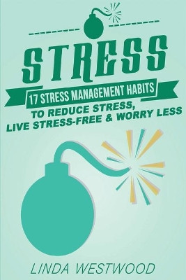 Stress (3rd Edition): 17 Stress Management Habits to Reduce Stress, Live Stress-Free & Worry Less! by Linda Westwood 9781925997255