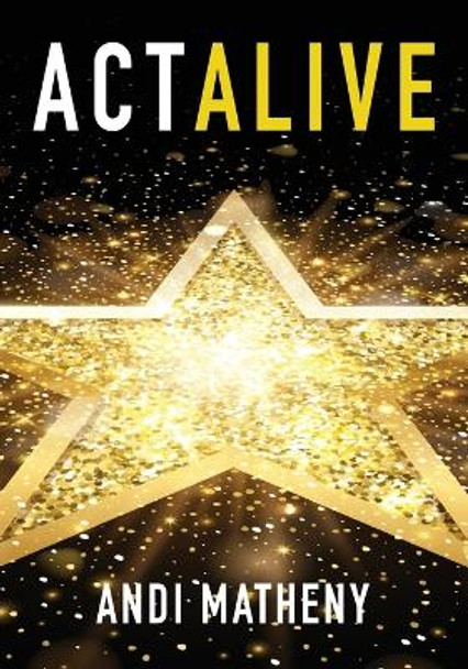 Act ALIVE: The Essential Guide to Igniting and Sustaining Your Working Actor Career by Andi Matheny 9781940300566