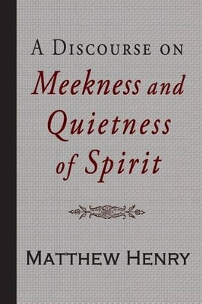 A Discourse on Meekness and Quietness of Spirit by Professor Matthew Henry 9781941281680