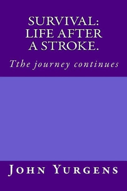 Survival: Life After a Stroke.: Tthe Journey Continues by John a Yurgens 9781720685692