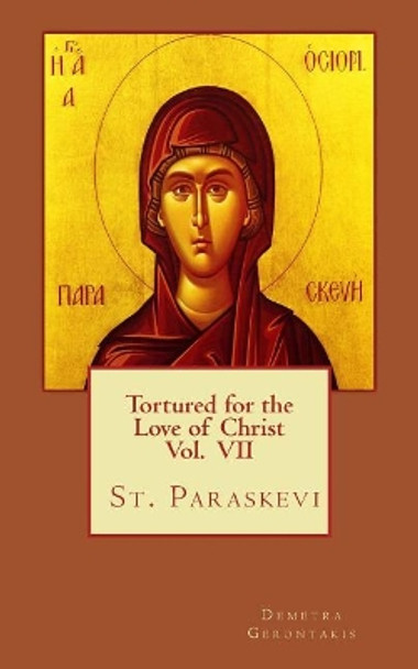 Tortured for the love of Christ Vol. VII St. Paraskevi by Demetra S Gerontakis 9781720696094