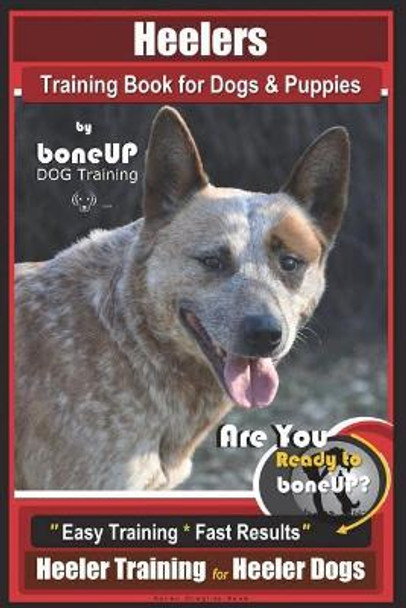 Heeler Training Book for Dogs & Puppies By BoneUP DOG Training: Are You Ready to Bone Up? Easy Training * Fast Results Heeler Training for Heeler Dogs by Karen Douglas Kane 9781721281244