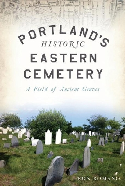 Portland's Historic Eastern Cemetery: A Field of Ancient Graves by Ron Romano 9781625859969