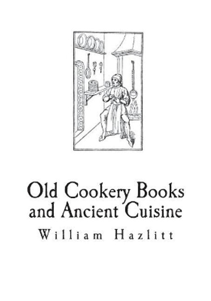 Old Cookery Books and Ancient Cuisine by William Carew Hazlitt 9781721693214