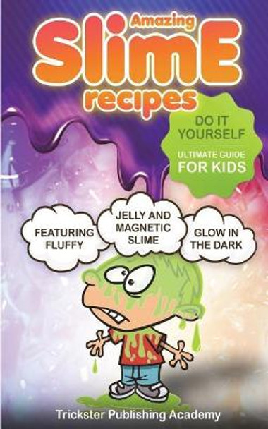 Amazing Slime Recipes: Do It Yourself Ultimate Guide for Kids: Featuring Fluffy, Glow in the Dark, Jelly and Magnetic Slime by Trickster Publishing Academy 9781722039370