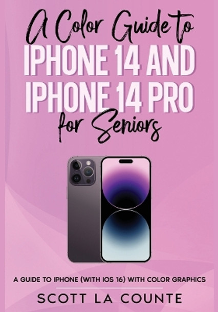 A Color Guide to iPhone 14 and iPhone 14 Pro for Seniors: A Guide to the 2022 iPhone (with iOS 16) with Full Color Graphics and Illustrations by Scott La Counte 9781629175768