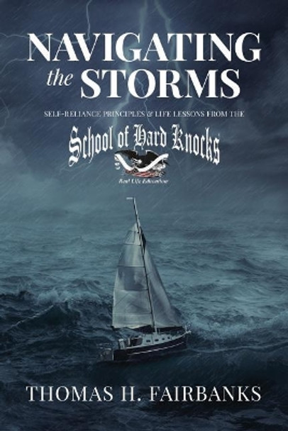 Navigating the Storms: Self-Reliance Principles and Life Lessons from the School of Hard Knocks by Thomas H Fairbanks 9781722489229