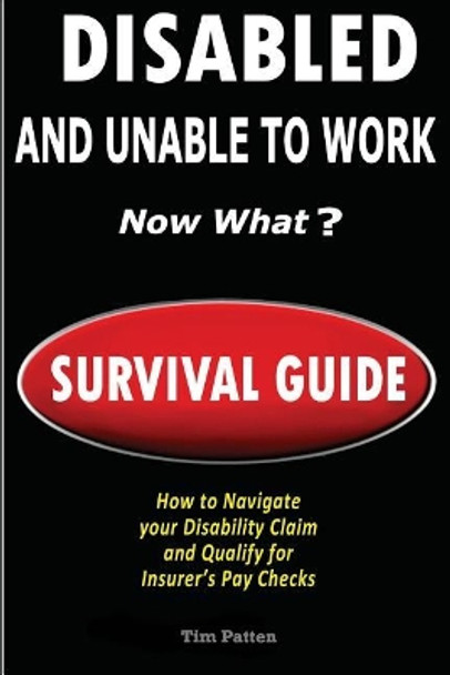 Disabled and Unable to Work - Now What?: Survival Guide by Tim Patten 9781724403254