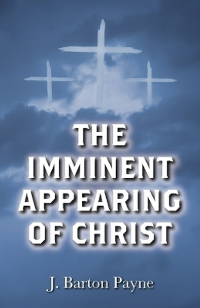 The Imminent Appearing of Christ by J Barton Payne 9781725295179