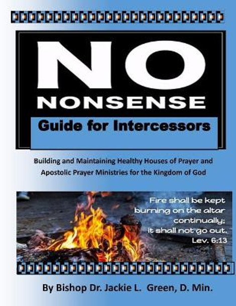 No Nonsense Guide for Intercessors: Building and Maintaining Healthy Houses of Prayer and Apostolic Prayer Ministries for the Kingdom of God by Jackie L Green D Min 9781722145958