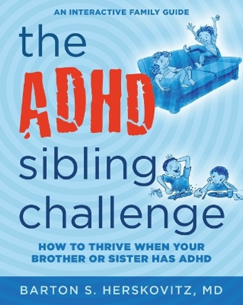 The ADHD Sibling Challenge: How to Thrive When Your Brother or Sister Has ADHD. An Interactive Family Guide by Barton S Herskovitz 9781733832830