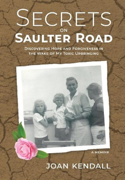 Secrets on Saulter Road: Discovering Hope and Forgiveness in the Wake of My Toxic Upbringing by Joan Kendall 9781733898652