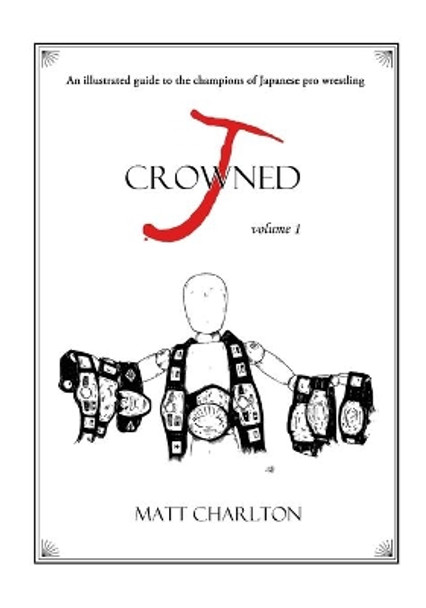 J-Crowned: An Illustrated Guide to the Champions of Japanese Wrestling by Matt Charlton 9781734945904