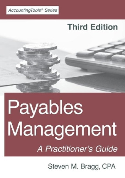 Payables Management: Third Edition: A Practitioner's Guide by Steven M Bragg 9781642210507