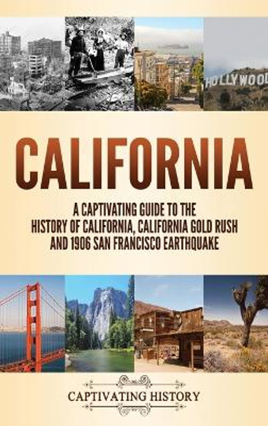 California: A Captivating Guide to the History of California, California Gold Rush and 1906 San Francisco Earthquake by Captivating History 9781637163689