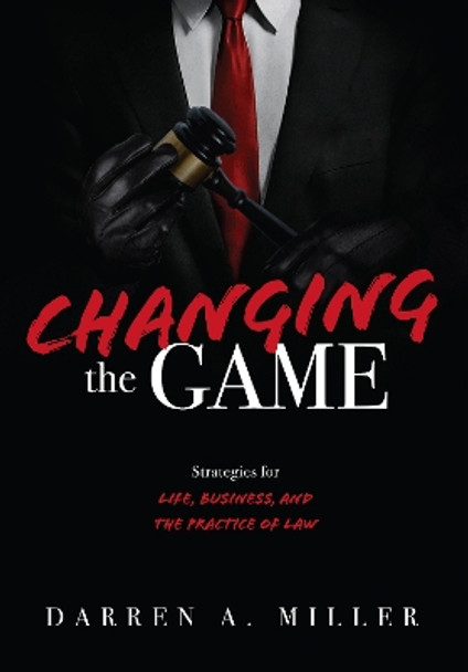 Changing the Game: Strategies for Life, Business, and the Practice of Law by Darren A. Miller 9781642251753