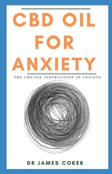 CBD Oil for Anxiety: The CBD Oil Instruction in Anxiety by Dr James Coker 9781710205428