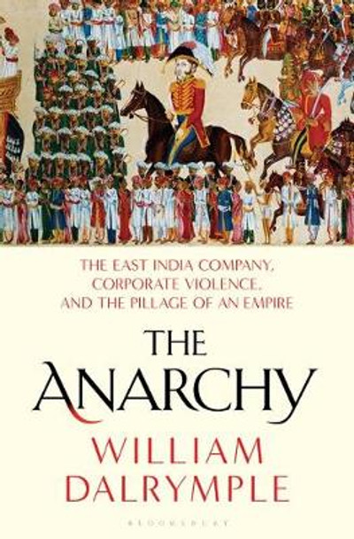 The Anarchy: The East India Company, Corporate Violence, and the Pillage of an Empire by William Dalrymple