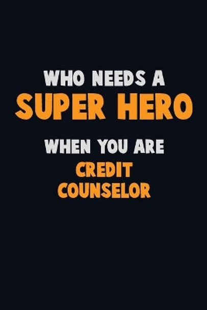 Who Need A SUPER HERO, When You Are Credit Counselor: 6X9 Career Pride 120 pages Writing Notebooks by Emma Loren 9781670333926