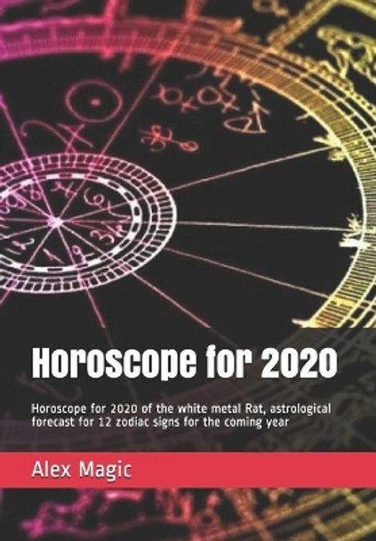 Horoscope for 2020: Horoscope for 2020 of the white metal Rat, astrological forecast for 12 zodiac signs for the coming year by Alex Magic 9781670625199