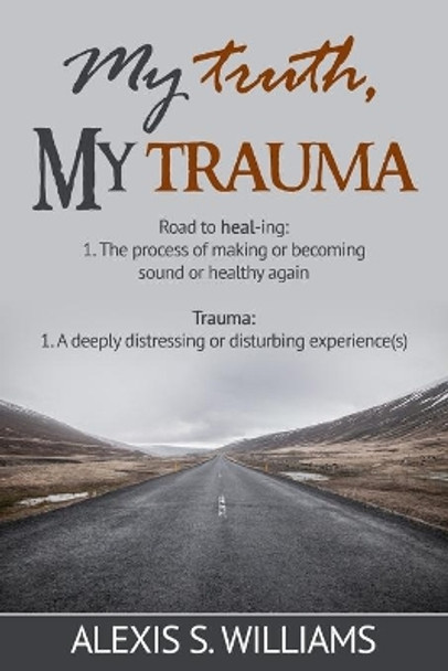 My Truth, My Trauma: road to healing by Alexis S Williams 9781672740036