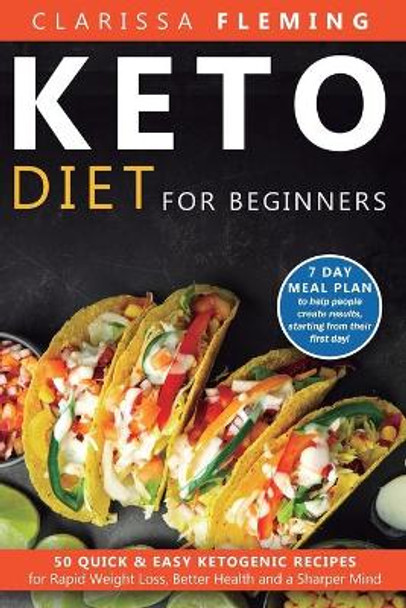 Keto Diet For Beginners: 50 Quick & Easy Ketogenic Recipes for Rapid Weight Loss, Better Health and a Sharper Mind (7 Day Meal Plan to help people create results, starting from their first day!) by Clarissa Fleming 9781647138806