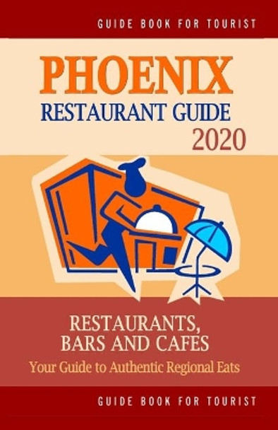 Phoenix Restaurant Guide 2020: Best Rated Restaurants in Phoenix, Arizona - Top Restaurants, Special Places to Drink and Eat Good Food Around (Restaurant Guide 2020) by Andrew J Wellington 9781686484988