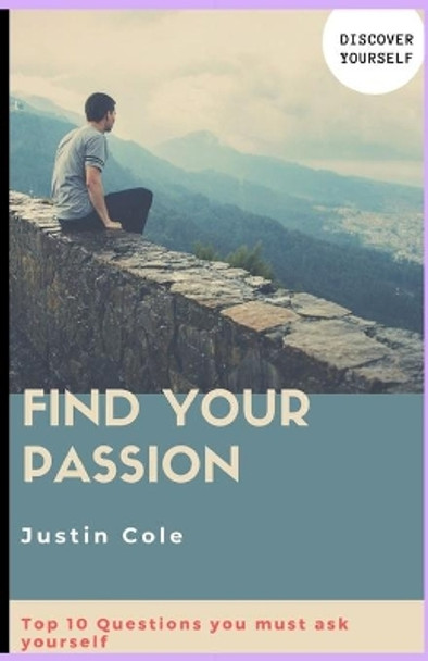 Find Your Passion: Top 10 Questions you must ask your self by Justin Cole 9781689257350