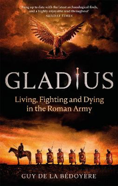 Gladius: Living, Fighting and Dying in the Roman Army by Guy de la Bedoyere