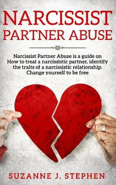 Narcissist partner Abuse: Narcissist Partner Abuse is a guide on how to treat a narcissistic partner, identify the traits of a narcissistic relationship. Change yourself to be free. by Suzanne J Stephen 9781691979431