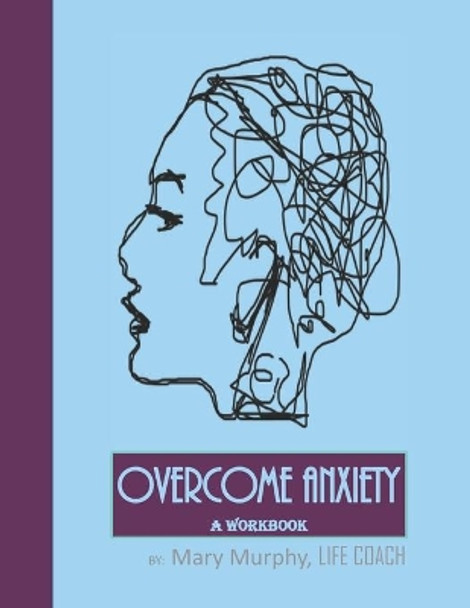 Overcome Anxiety - A Workbook: Help Manage Anxiety, Depression & Stress - 36 Exercises and Worksheets for Practical Application by Mary Murphy 9781695406926