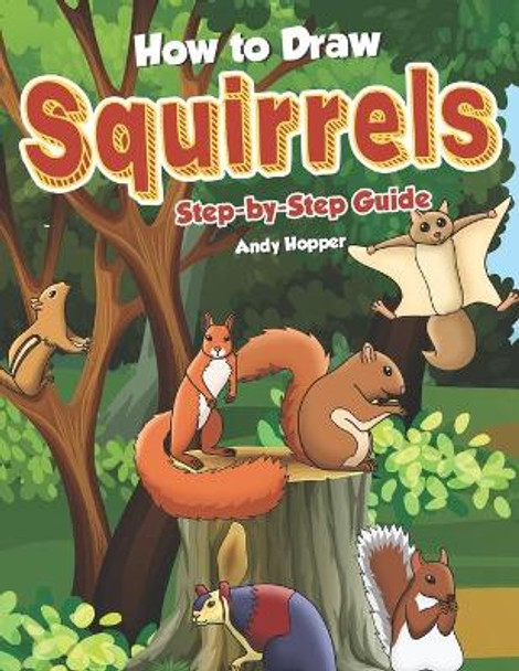 How to Draw Squirrels Step-by-Step Guide: Best Squirrel Drawing Book for You and Your Kids by Andy Hopper 9781698417134