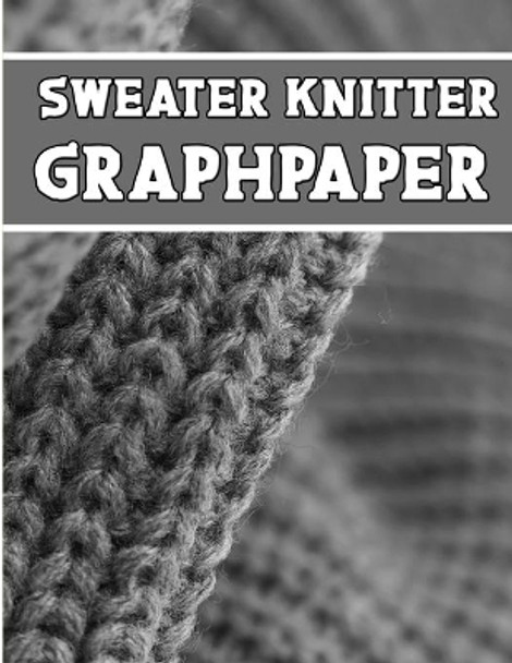 sweater knitter GraphPapeR: perfect knitter's gifts for all sweater knitter. if you are beginning knitter this can helps you to do your work by Kehel Publishing 9781651528976