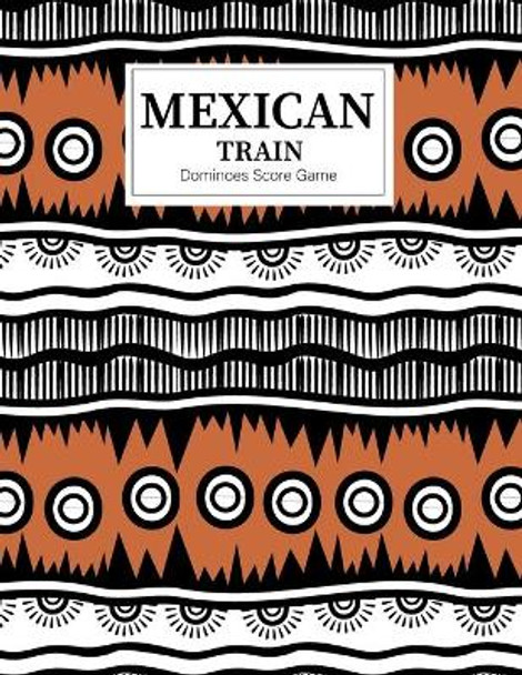 Mexican Train Dominoes Score Game: Mexican Train Score Sheets Perfect ScoreKeeping Sheet Book Sectioned Tally Scoresheets Family or Competitive Play large size 8.5X11 by William Lp Henderson 9781700180469