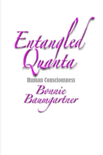 ENTANGLED Quanta: Human Consciousness by Bonnie Baumgartner 9781704772684