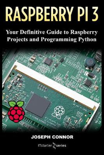 Raspberry PI3: Your Definite Guide to Raspberry Projects and Python Programming: Learn the Basics of Raspberry PI3 in One Week by It Starter Series 9781717005847