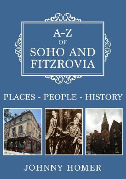 A-Z of Soho and Fitzrovia: Places-People-History by Johnny Homer