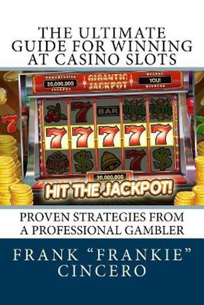 The Ultimate Guide For Winning At Casino Slots: Proven Strategies From A Professional Gambler by Frank &quot;frankie&quot; Cincero 9781717397133