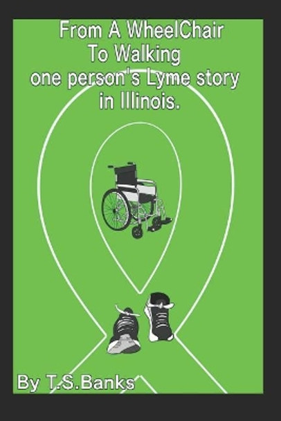 From a Wheelchair to Walking, One Person's Lyme Story in Illinois by T S Banks 9781717713476