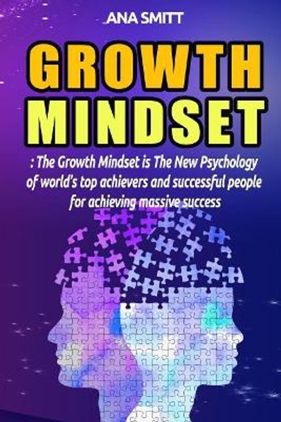 Growth Mindset: The Growth Mindset Is the New Psychology of World's Top Achievers and Successful People for Achieving Massive Success by Ana Smitt 9781717714374