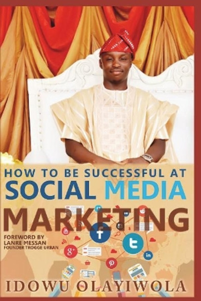Social Media Marketing: How to Create a Social Media Brand, Sell Products/Services and Promote Your Cause on Social Media by Idowu Olayiwola 9781717755872
