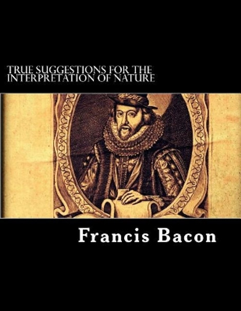 True Suggestions for the Interpretation of Nature by Francis Bacon 9781718704367